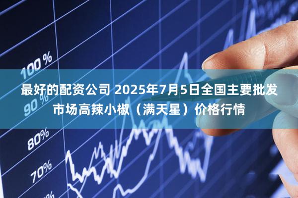 最好的配资公司 2025年7月5日全国主要批发市场高辣小椒（满天星）价格行情
