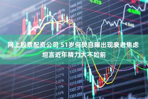 网上股票配资公司 51岁何炅自曝出现衰老焦虑 坦言近年精力大不如前
