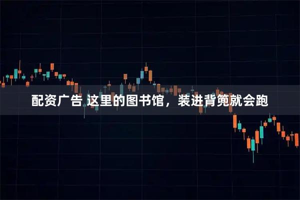 配资广告 这里的图书馆，装进背篼就会跑