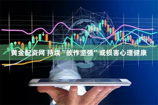 黄金配资网 持续“故作坚强”或损害心理健康