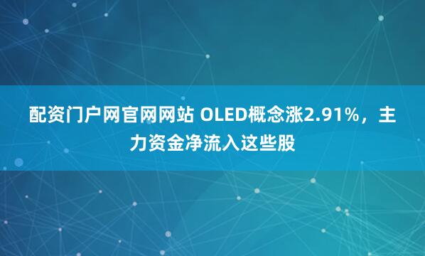 配资门户网官网网站 OLED概念涨2.91%，主力资金净流入这些股