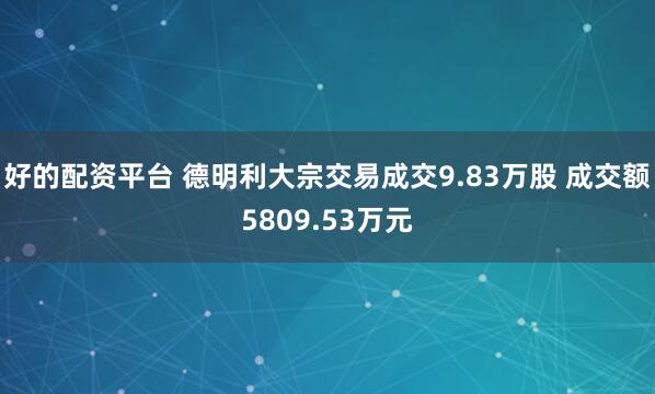 好的配资平台 德明利大宗交易成交9.83万股 成交额5809.53万元