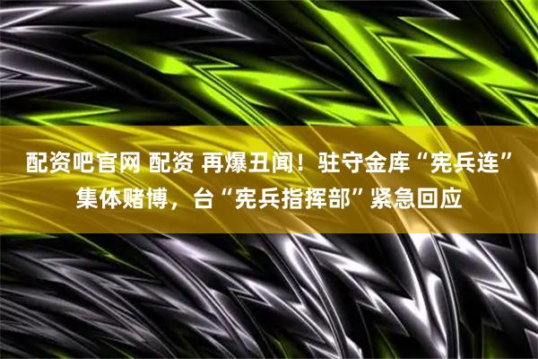 配资吧官网 配资 再爆丑闻！驻守金库“宪兵连”集体赌博，台“宪兵指挥部”紧急回应